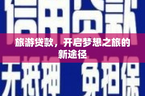 耒阳旅游贷款，开启梦想之旅的新途径