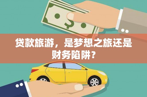 耒阳贷款旅游，是梦想之旅还是财务陷阱？