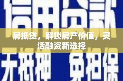 耒阳房抵贷，解锁房产价值，灵活融资新选择