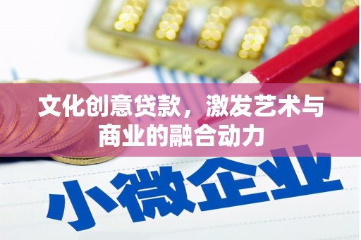 耒阳文化创意贷款，激发艺术与商业的融合动力