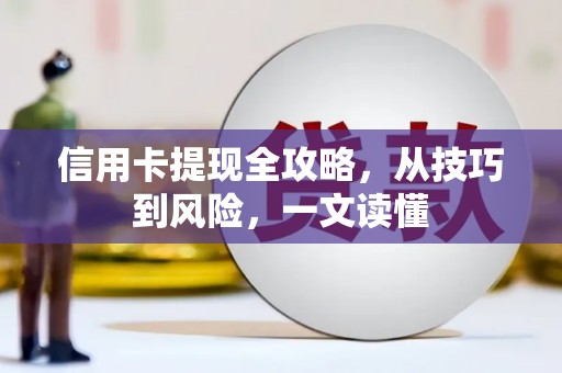 耒阳信用卡提现全攻略，从技巧到风险，一文读懂