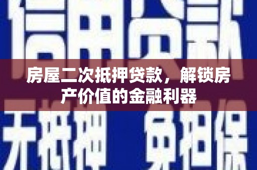 耒阳房屋二次抵押贷款，解锁房产价值的金融利器