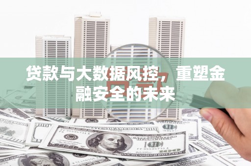 耒阳贷款与大数据风控，重塑金融安全的未来