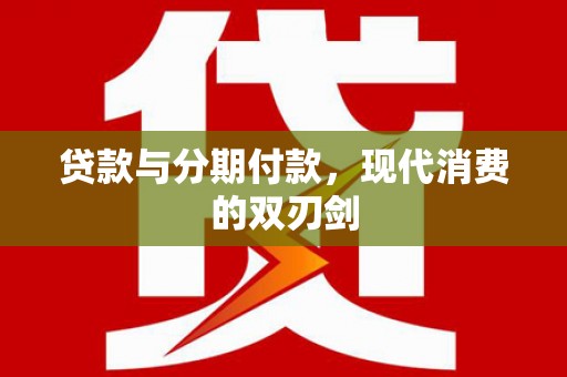 耒阳贷款与分期付款，现代消费的双刃剑