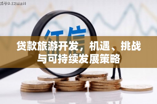 耒阳贷款旅游开发，机遇、挑战与可持续发展策略