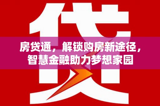 耒阳房贷通，解锁购房新途径，智慧金融助力梦想家园