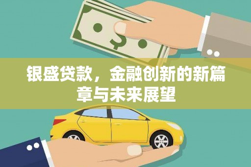 耒阳银盛贷款，金融创新的新篇章与未来展望