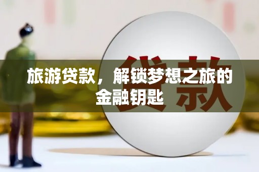 耒阳旅游贷款，解锁梦想之旅的金融钥匙
