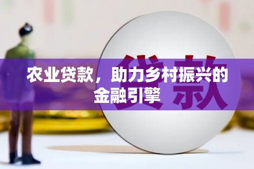 耒阳农业贷款，助力乡村振兴的金融引擎