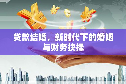 耒阳贷款结婚，新时代下的婚姻与财务抉择