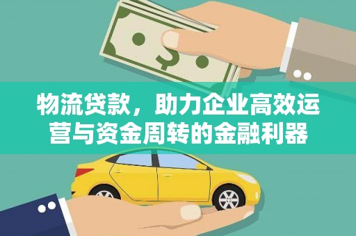 耒阳物流贷款，助力企业高效运营与资金周转的金融利器