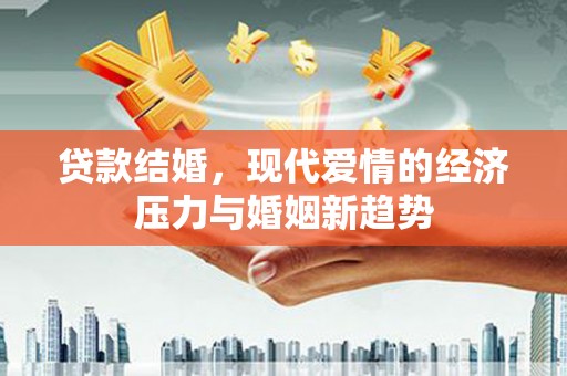 耒阳贷款结婚，现代爱情的经济压力与婚姻新趋势