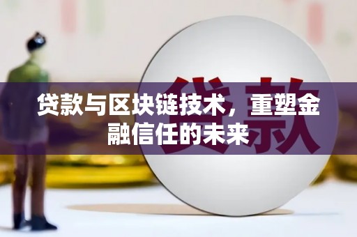 耒阳贷款与区块链技术，重塑金融信任的未来
