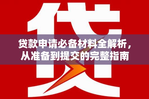 耒阳贷款申请必备材料全解析，从准备到提交的完整指南