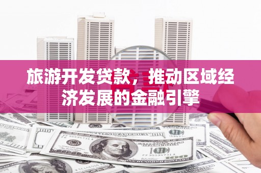 耒阳旅游开发贷款，推动区域经济发展的金融引擎