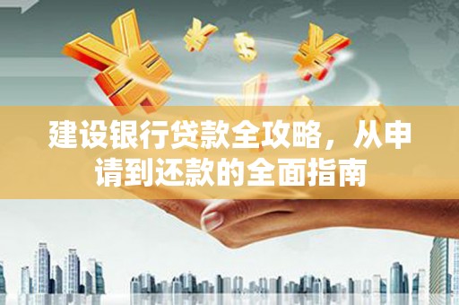 耒阳建设银行贷款全攻略，从申请到还款的全面指南