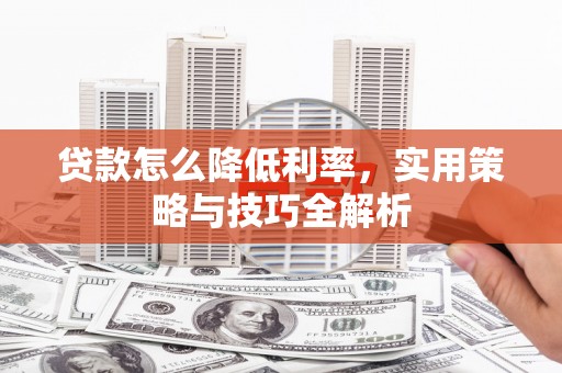 耒阳贷款怎么降低利率，实用策略与技巧全解析