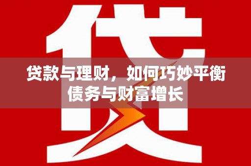 耒阳贷款与理财，如何巧妙平衡债务与财富增长