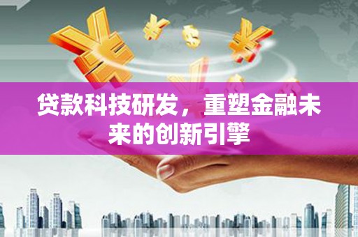 耒阳贷款科技研发，重塑金融未来的创新引擎