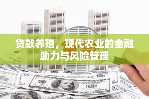耒阳贷款养殖，现代农业的金融助力与风险管理