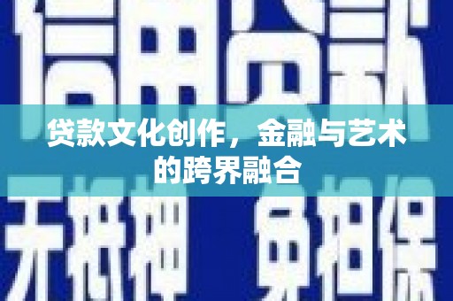 耒阳贷款文化创作，金融与艺术的跨界融合