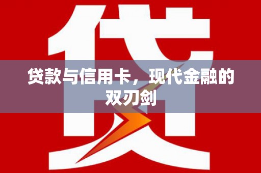 耒阳贷款与信用卡，现代金融的双刃剑