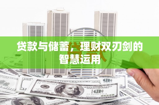 耒阳贷款与储蓄，理财双刃剑的智慧运用