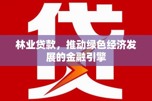 耒阳林业贷款，推动绿色经济发展的金融引擎