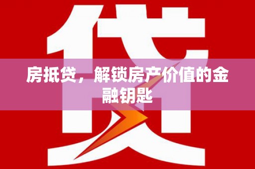 耒阳房抵贷，解锁房产价值的金融钥匙
