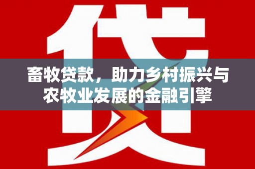 耒阳畜牧贷款，助力乡村振兴与农牧业发展的金融引擎