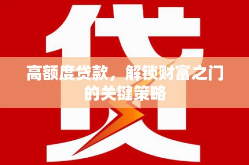 耒阳高额度贷款，解锁财富之门的关键策略