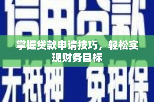 耒阳掌握贷款申请技巧，轻松实现财务目标