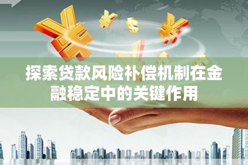耒阳探索贷款风险补偿机制在金融稳定中的关键作用