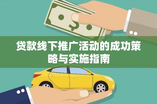耒阳贷款线下推广活动的成功策略与实施指南