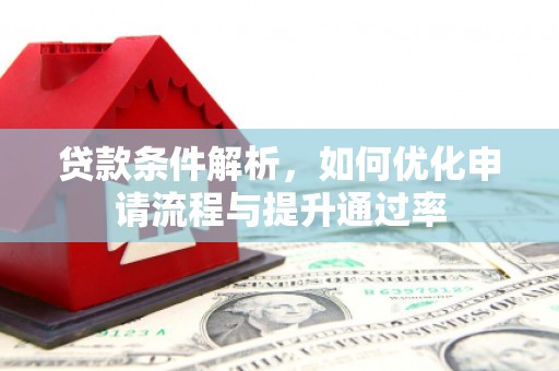 耒阳贷款条件解析，如何优化申请流程与提升通过率