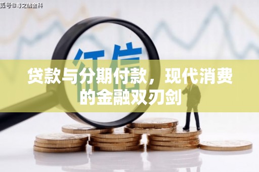 耒阳贷款与分期付款，现代消费的金融双刃剑