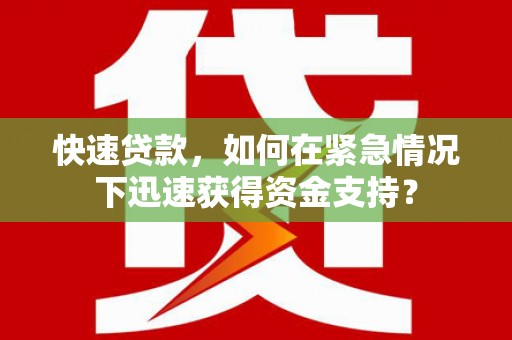 耒阳快速贷款，如何在紧急情况下迅速获得资金支持？