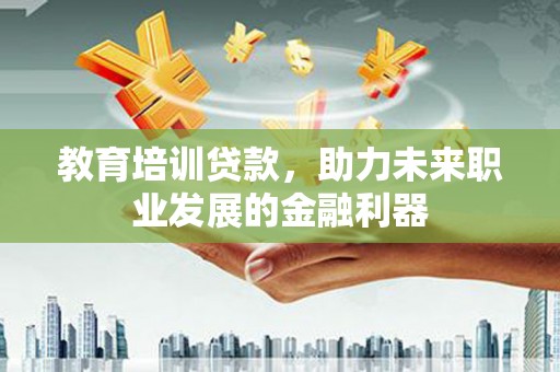 耒阳教育培训贷款，助力未来职业发展的金融利器