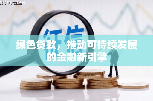 耒阳绿色贷款，推动可持续发展的金融新引擎