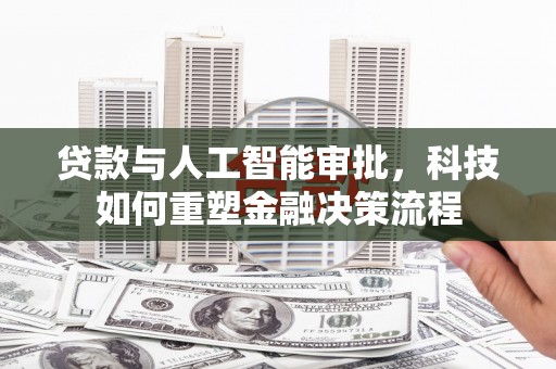 耒阳贷款与人工智能审批，科技如何重塑金融决策流程