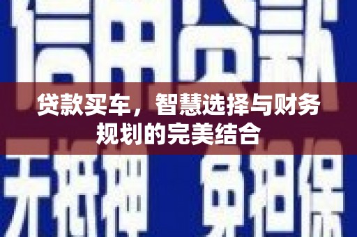 耒阳贷款买车，智慧选择与财务规划的完美结合