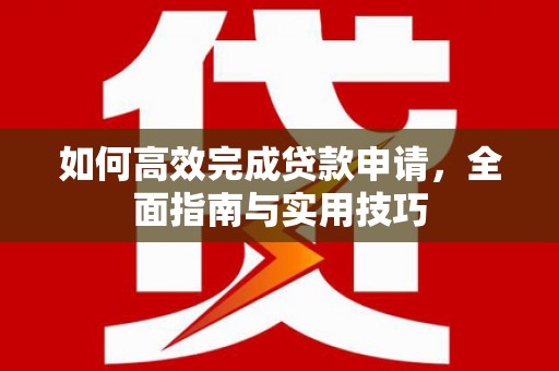 耒阳如何高效完成贷款申请，全面指南与实用技巧
