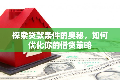 耒阳探索贷款条件的奥秘，如何优化你的借贷策略