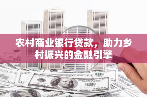耒阳农村商业银行贷款，助力乡村振兴的金融引擎