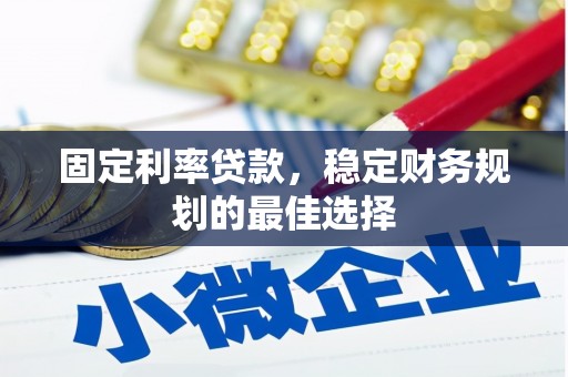 耒阳固定利率贷款，稳定财务规划的最佳选择