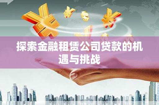 耒阳探索金融租赁公司贷款的机遇与挑战