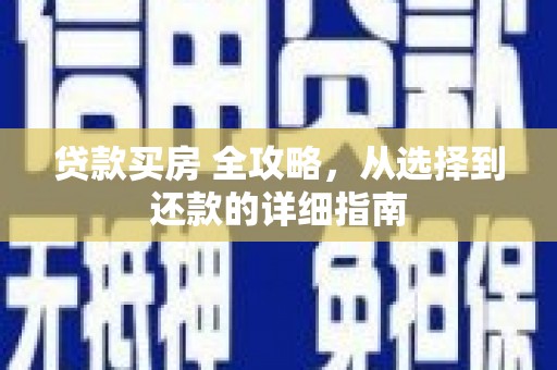 耒阳贷款买房 全攻略，从选择到还款的详细指南