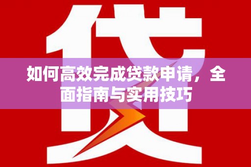 耒阳如何高效完成贷款申请，全面指南与实用技巧