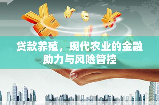 耒阳贷款养殖，现代农业的金融助力与风险管控