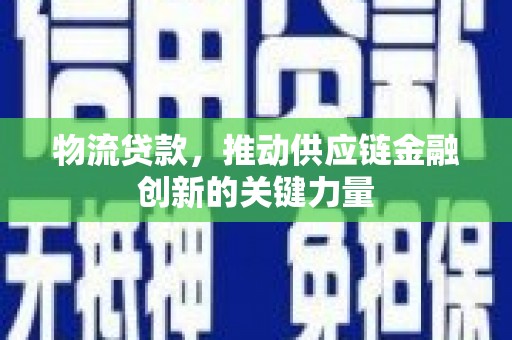 耒阳物流贷款，推动供应链金融创新的关键力量